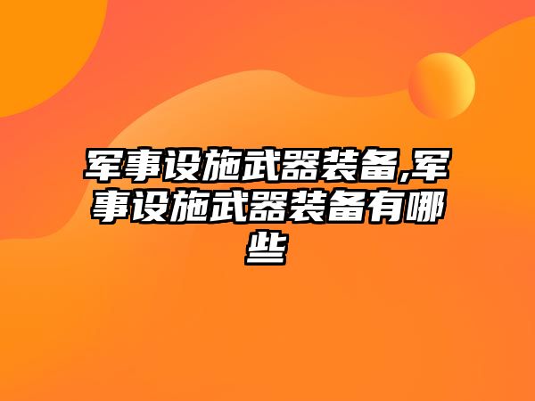 軍事設施武器裝備,軍事設施武器裝備有哪些