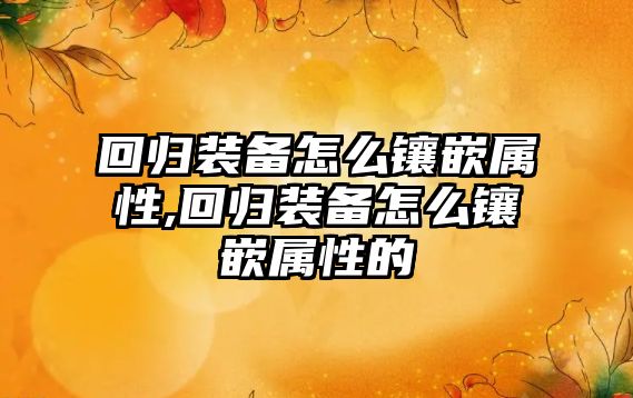 回歸裝備怎么鑲嵌屬性,回歸裝備怎么鑲嵌屬性的