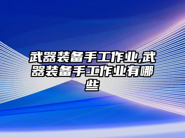 武器裝備手工作業,武器裝備手工作業有哪些