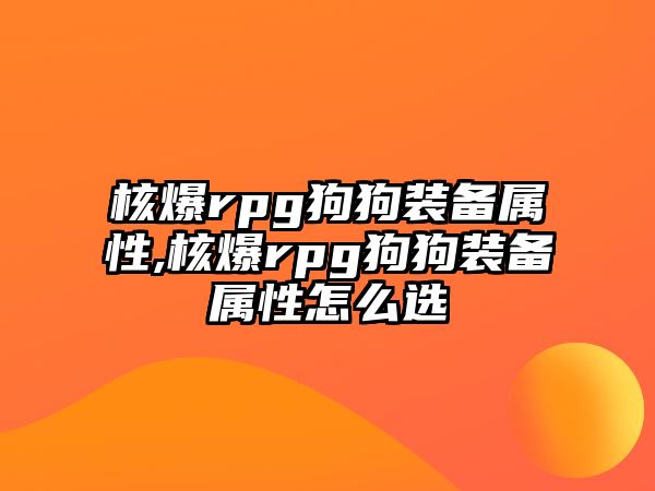 核爆rpg狗狗裝備屬性,核爆rpg狗狗裝備屬性怎么選