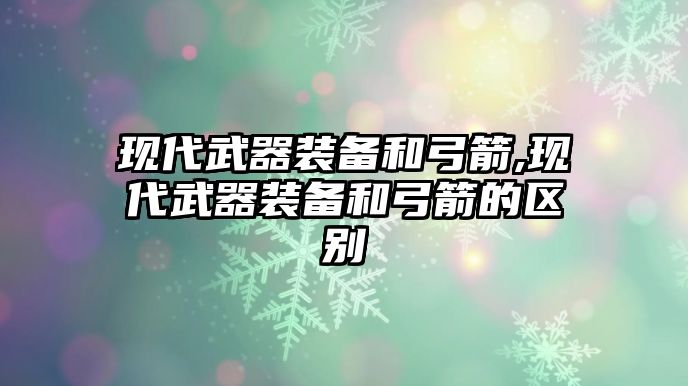 現代武器裝備和弓箭,現代武器裝備和弓箭的區別