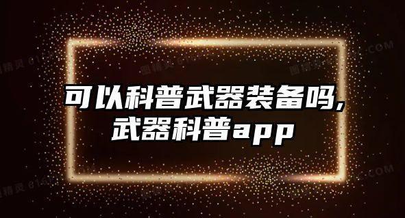 可以科普武器裝備嗎,武器科普app