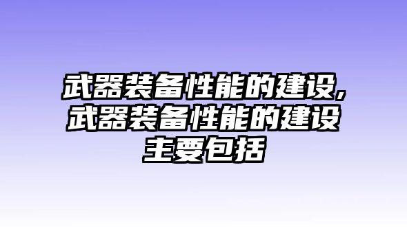 武器裝備性能的建設(shè),武器裝備性能的建設(shè)主要包括