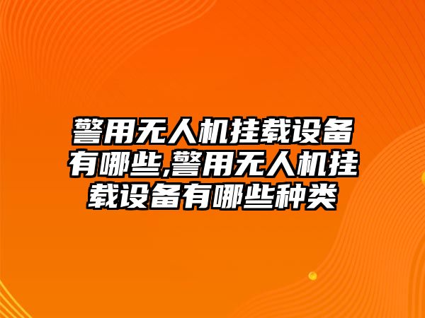 警用無人機掛載設(shè)備有哪些,警用無人機掛載設(shè)備有哪些種類