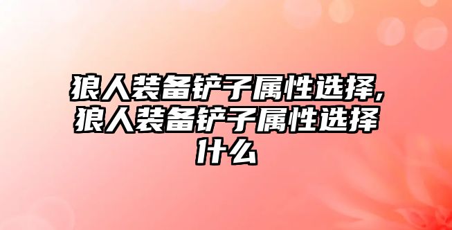 狼人裝備鏟子屬性選擇,狼人裝備鏟子屬性選擇什么