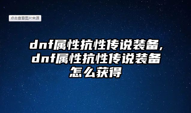 dnf屬性抗性傳說裝備,dnf屬性抗性傳說裝備怎么獲得