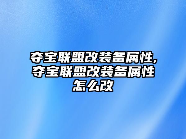 奪寶聯盟改裝備屬性,奪寶聯盟改裝備屬性怎么改