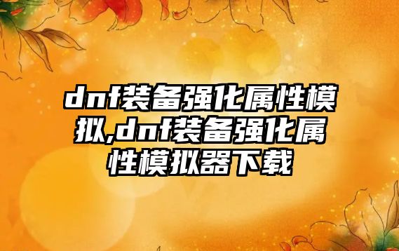 dnf裝備強化屬性模擬,dnf裝備強化屬性模擬器下載