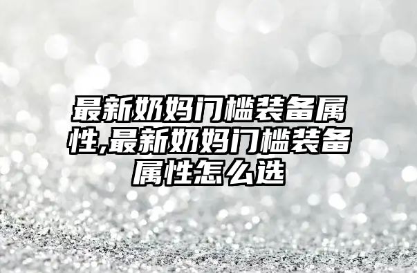 最新奶媽門檻裝備屬性,最新奶媽門檻裝備屬性怎么選