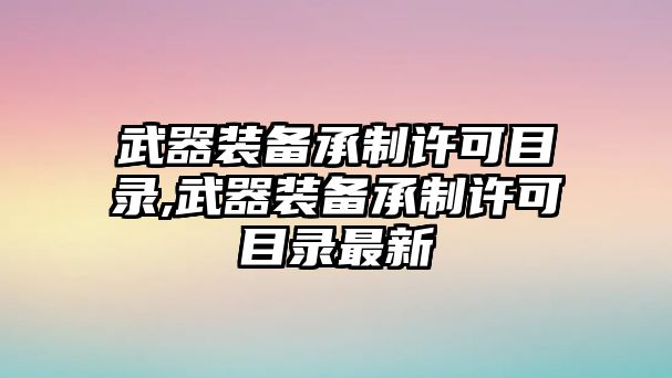 武器裝備承制許可目錄,武器裝備承制許可目錄最新