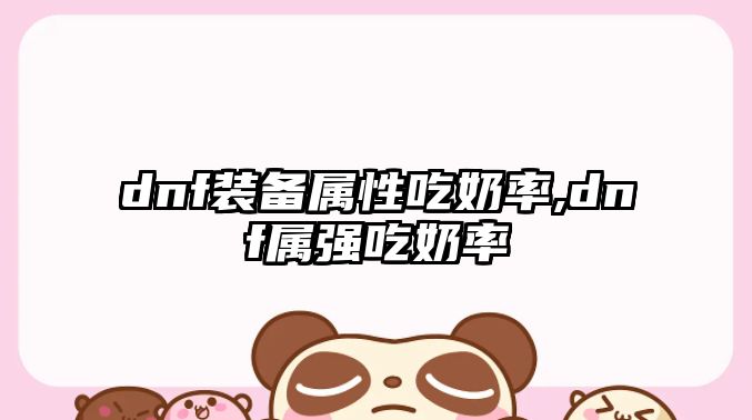 dnf裝備屬性吃奶率,dnf屬?gòu)?qiáng)吃奶率