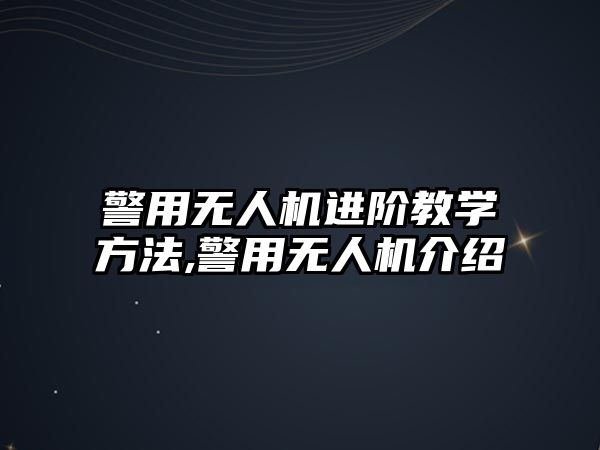 警用無人機進階教學方法,警用無人機介紹