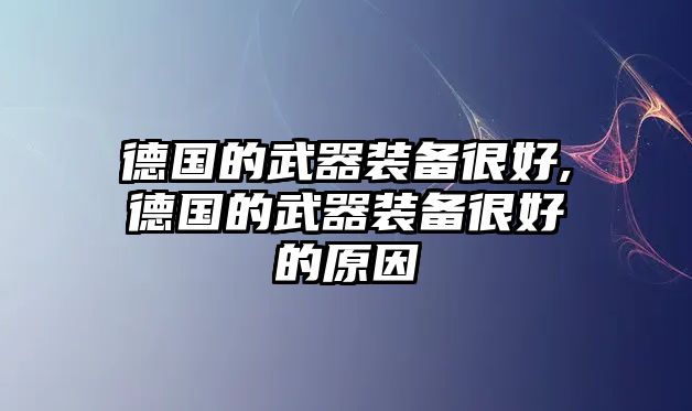 德國(guó)的武器裝備很好,德國(guó)的武器裝備很好的原因