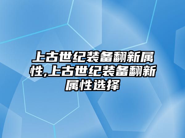 上古世紀裝備翻新屬性,上古世紀裝備翻新屬性選擇