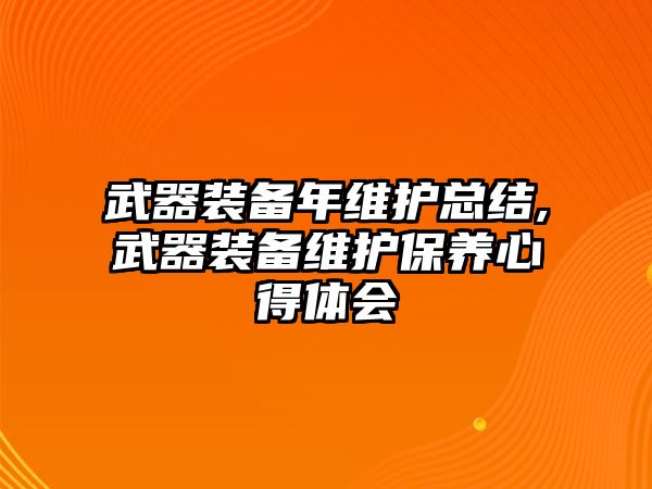 武器裝備年維護總結,武器裝備維護保養心得體會