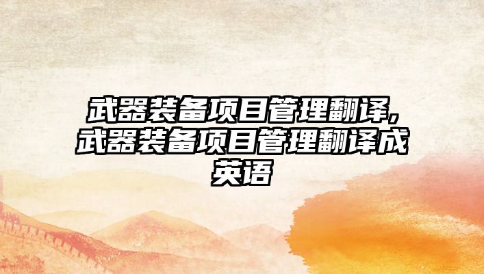 武器裝備項(xiàng)目管理翻譯,武器裝備項(xiàng)目管理翻譯成英語