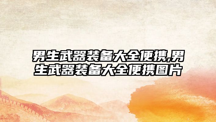 男生武器裝備大全便攜,男生武器裝備大全便攜圖片