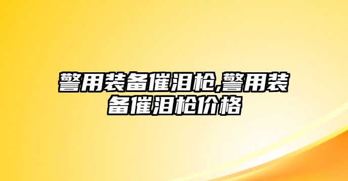 警用裝備催淚槍,警用裝備催淚槍價格