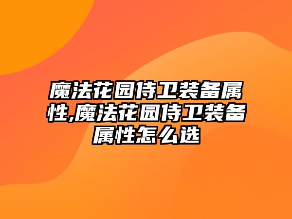 魔法花園侍衛(wèi)裝備屬性,魔法花園侍衛(wèi)裝備屬性怎么選