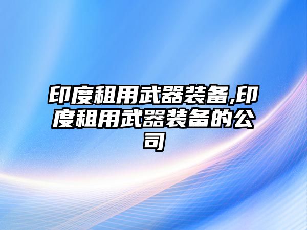 印度租用武器裝備,印度租用武器裝備的公司