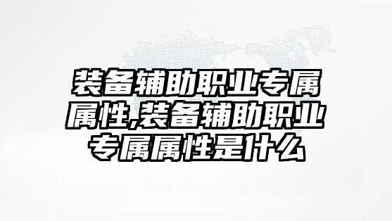 裝備輔助職業專屬屬性,裝備輔助職業專屬屬性是什么