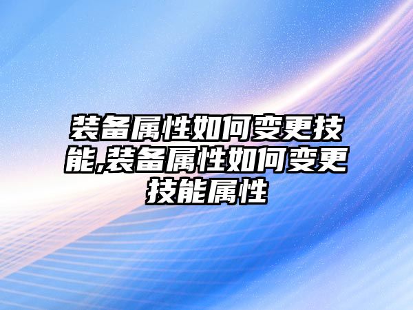 裝備屬性如何變更技能,裝備屬性如何變更技能屬性