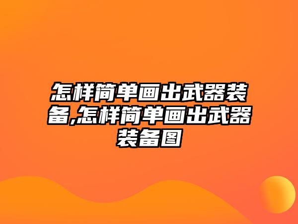 怎樣簡單畫出武器裝備,怎樣簡單畫出武器裝備圖