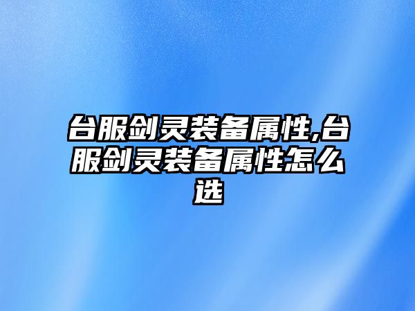 臺服劍靈裝備屬性,臺服劍靈裝備屬性怎么選