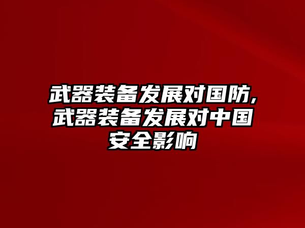 武器裝備發(fā)展對(duì)國(guó)防,武器裝備發(fā)展對(duì)中國(guó)安全影響