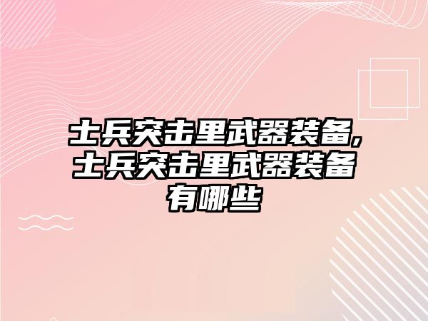 士兵突擊里武器裝備,士兵突擊里武器裝備有哪些