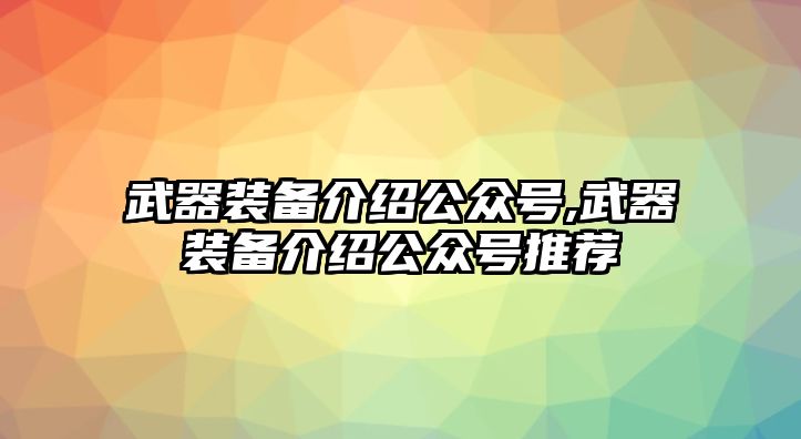 武器裝備介紹公眾號,武器裝備介紹公眾號推薦