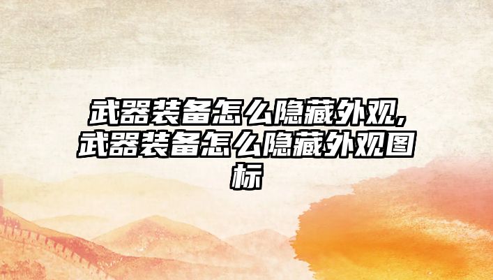 武器裝備怎么隱藏外觀,武器裝備怎么隱藏外觀圖標(biāo)