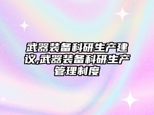 武器裝備科研生產建議,武器裝備科研生產管理制度