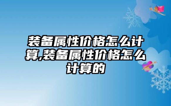 裝備屬性價格怎么計算,裝備屬性價格怎么計算的