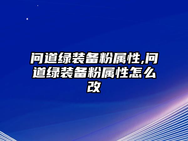 問道綠裝備粉屬性,問道綠裝備粉屬性怎么改