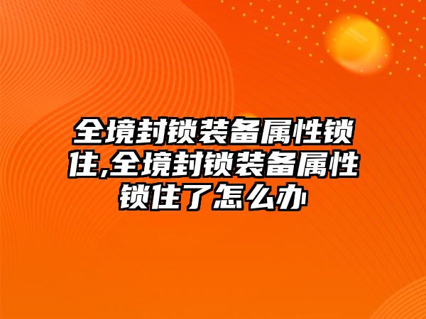 全境封鎖裝備屬性鎖住,全境封鎖裝備屬性鎖住了怎么辦