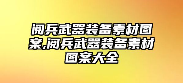 閱兵武器裝備素材圖案,閱兵武器裝備素材圖案大全