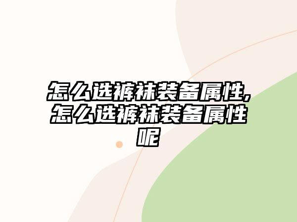 怎么選褲襪裝備屬性,怎么選褲襪裝備屬性呢