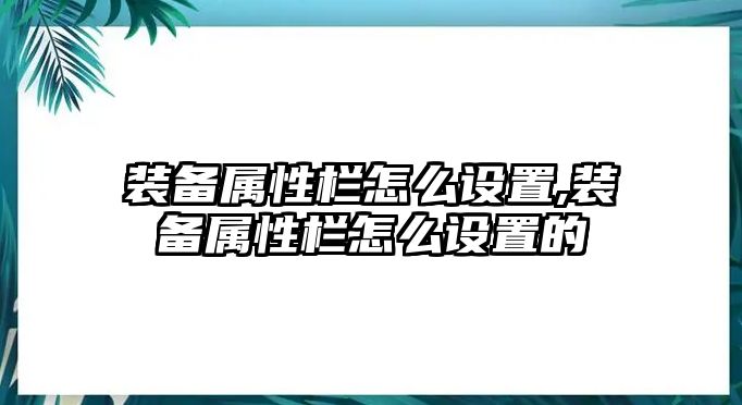 裝備屬性欄怎么設置,裝備屬性欄怎么設置的