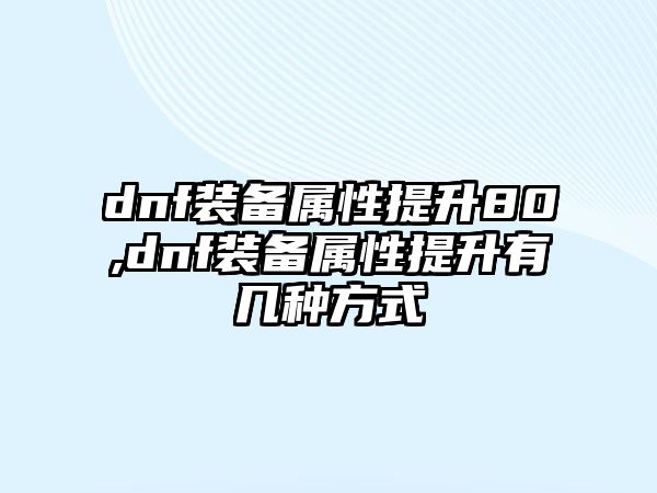 dnf裝備屬性提升80,dnf裝備屬性提升有幾種方式