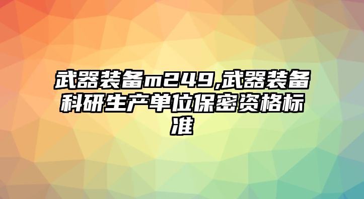 武器裝備m249,武器裝備科研生產單位保密資格標準