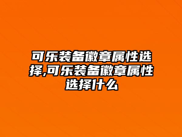 可樂裝備徽章屬性選擇,可樂裝備徽章屬性選擇什么