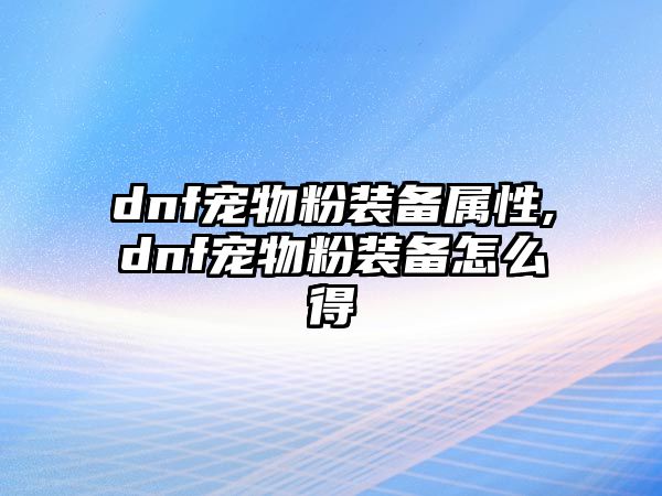 dnf寵物粉裝備屬性,dnf寵物粉裝備怎么得