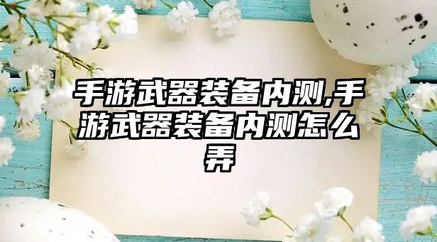 手游武器裝備內(nèi)測,手游武器裝備內(nèi)測怎么弄