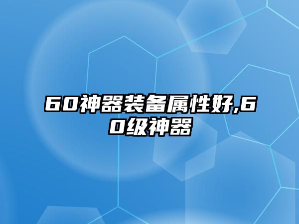 60神器裝備屬性好,60級(jí)神器