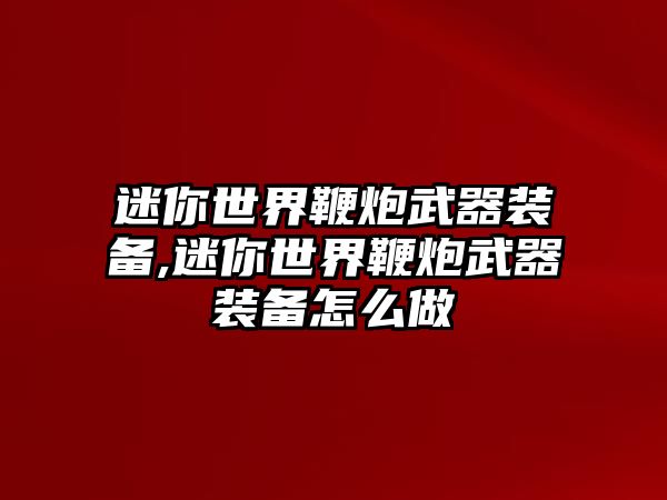 迷你世界鞭炮武器裝備,迷你世界鞭炮武器裝備怎么做