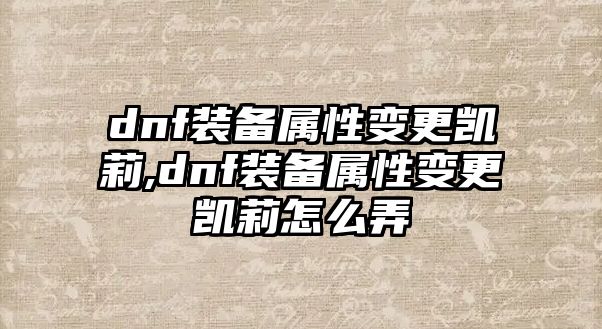 dnf裝備屬性變更凱莉,dnf裝備屬性變更凱莉怎么弄