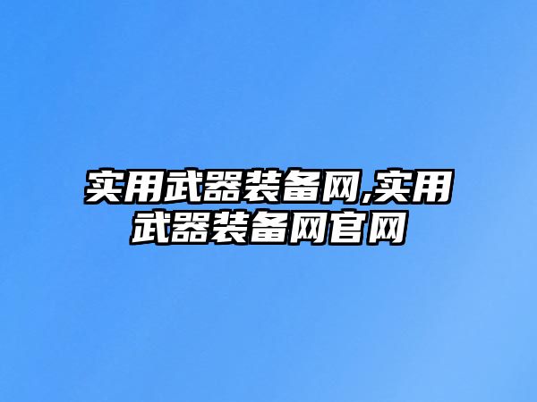 實(shí)用武器裝備網(wǎng),實(shí)用武器裝備網(wǎng)官網(wǎng)