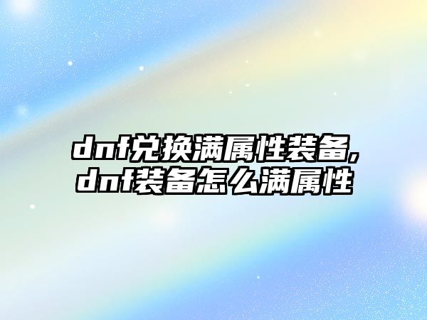 dnf兌換滿屬性裝備,dnf裝備怎么滿屬性