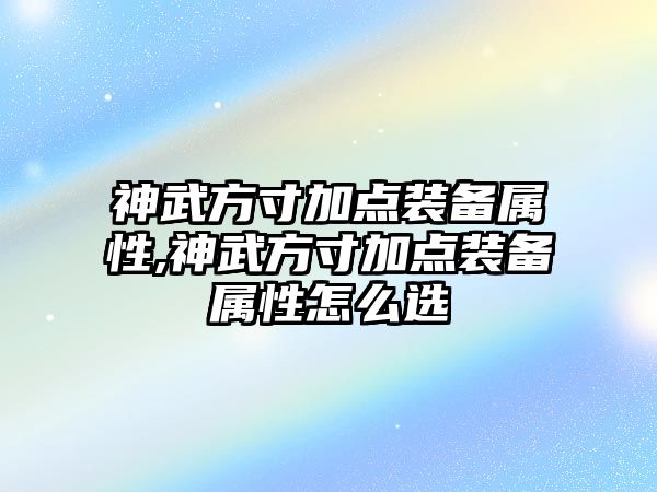 神武方寸加點(diǎn)裝備屬性,神武方寸加點(diǎn)裝備屬性怎么選